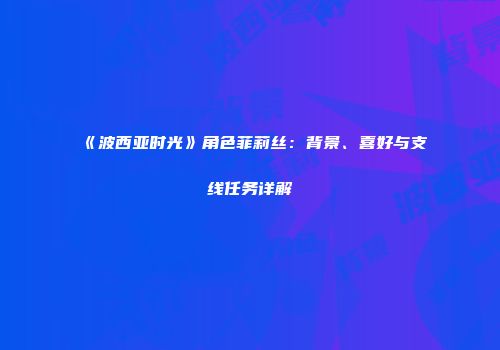 《波西亚时光》角色菲莉丝：背景、喜好与支线任务详解