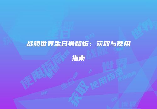 战舰世界生日券解析：获取与使用指南