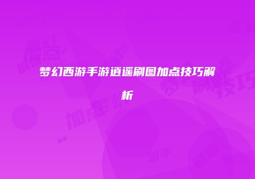 梦幻西游手游逍遥刷图加点技巧解析