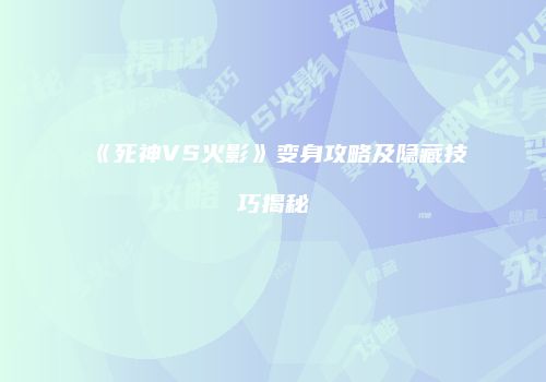 《死神VS火影》变身攻略及隐藏技巧揭秘