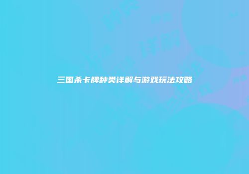 三国杀卡牌种类详解与游戏玩法攻略