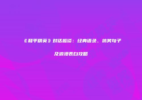 《和平精英》对话趣谈：经典语录、搞笑句子及浪漫表白攻略
