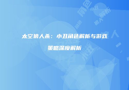 太空狼人杀：小丑角色解析与游戏策略深度解析