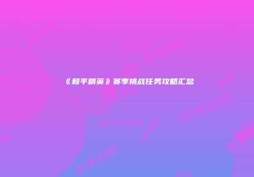 《和平精英》赛季挑战任务攻略汇总