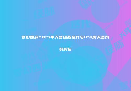 梦幻西游2015年天宫经脉迭代与129魔天宫削弱解析