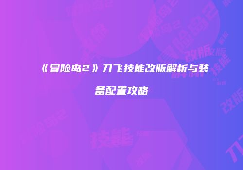《冒险岛2》刀飞技能改版解析与装备配置攻略