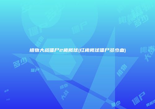 植物大战僵尸2橄榄球(红橄榄球僵尸多少血)