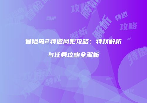 冒险岛2特邀网吧攻略：特权解析与任务攻略全解析