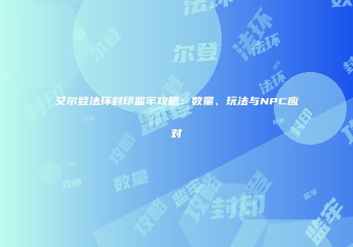 艾尔登法环封印监牢攻略：数量、玩法与NPC应对