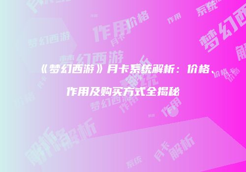 《梦幻西游》月卡系统解析：价格、作用及购买方式全揭秘