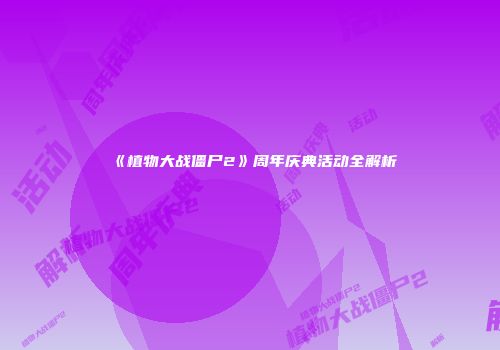 《植物大战僵尸2》周年庆典活动全解析