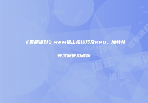 《香肠派对》AWM狙击枪技巧及RPG、加特林等武器使用解析