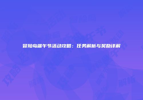 冒险岛端午节活动攻略：任务解析与奖励详解