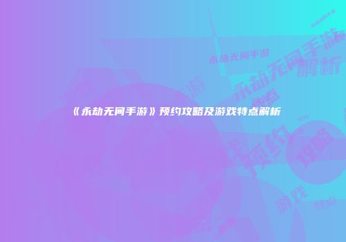 《永劫无间手游》预约攻略及游戏特点解析