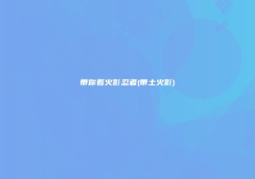 带你看火影忍者(带土火影)