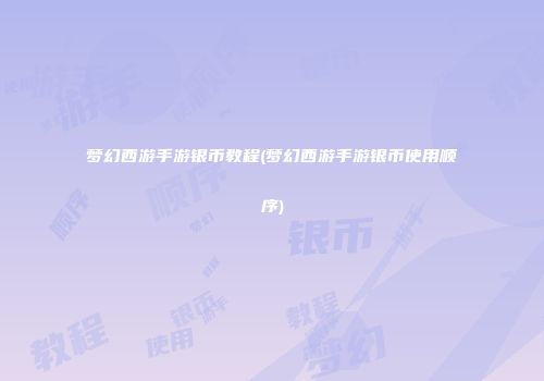 梦幻西游手游银币教程(梦幻西游手游银币使用顺序)