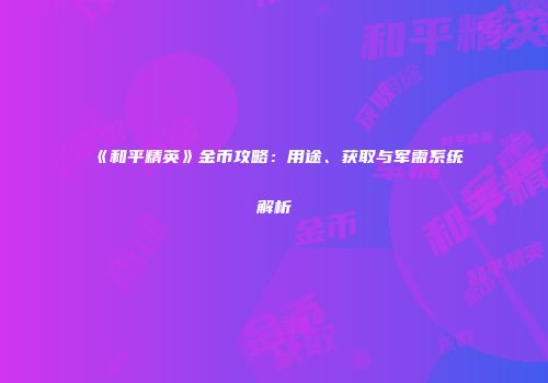 《和平精英》金币攻略：用途、获取与军需系统解析