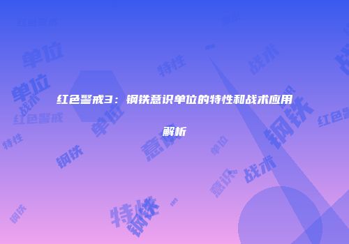 红色警戒3：钢铁意识单位的特性和战术应用解析