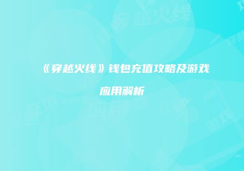 《穿越火线》钱包充值攻略及游戏应用解析