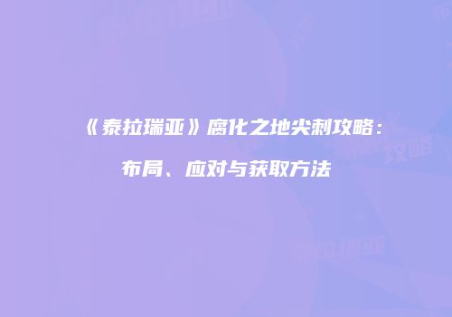 《泰拉瑞亚》腐化之地尖刺攻略：布局、应对与获取方法