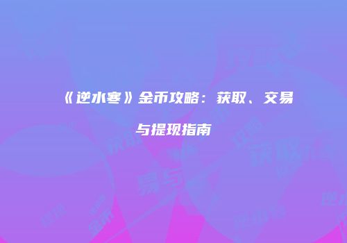 《逆水寒》金币攻略：获取、交易与提现指南