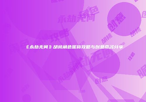 《永劫无间》胡桃角色昵称攻略与创意命名分享