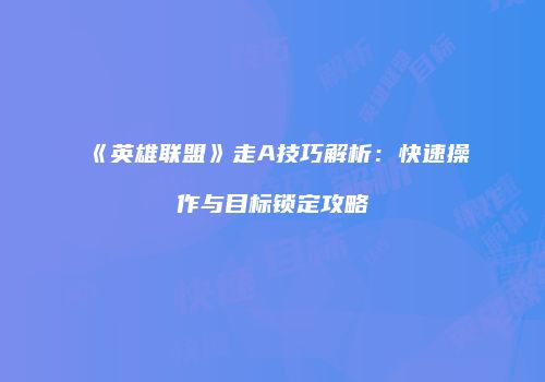 《英雄联盟》走A技巧解析：快速操作与目标锁定攻略