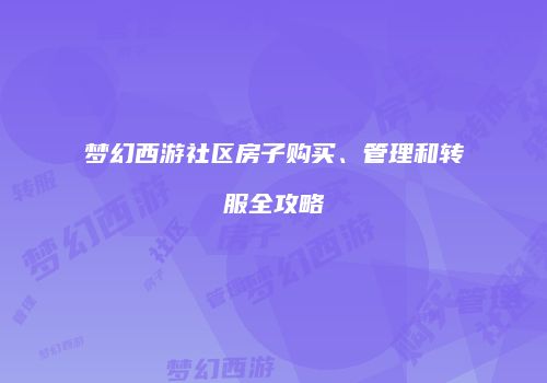 梦幻西游社区房子购买、管理和转服全攻略
