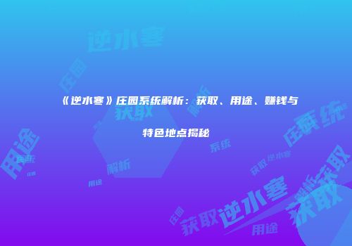 《逆水寒》庄园系统解析：获取、用途、赚钱与特色地点揭秘