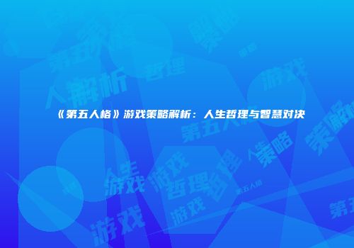《第五人格》游戏策略解析：人生哲理与智慧对决