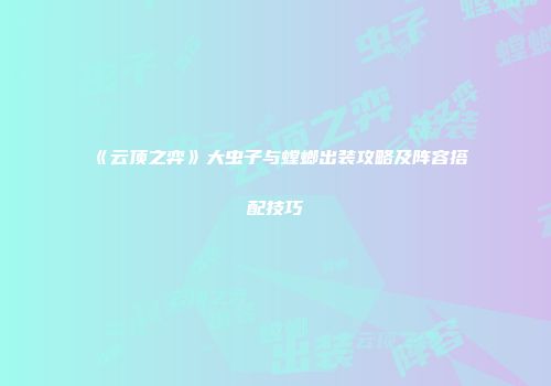《云顶之弈》大虫子与螳螂出装攻略及阵容搭配技巧