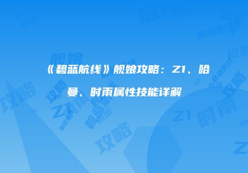 《碧蓝航线》舰娘攻略：Z1、哈曼、时雨属性技能详解