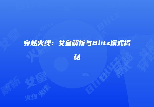 穿越火线：女皇解析与Blitz模式揭秘