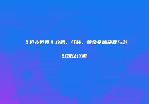 《坦克世界》攻略：红装、黄金令牌获取与游戏玩法详解