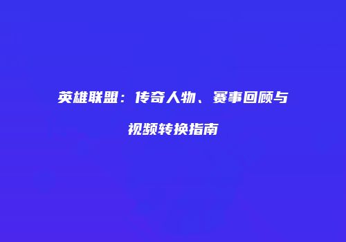 英雄联盟：传奇人物、赛事回顾与视频转换指南