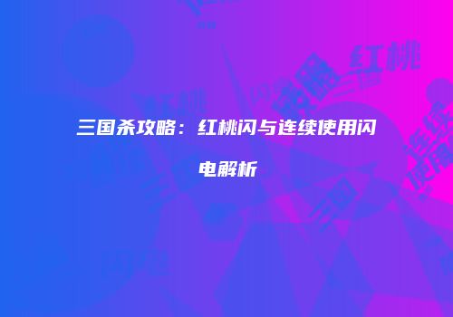 三国杀攻略：红桃闪与连续使用闪电解析
