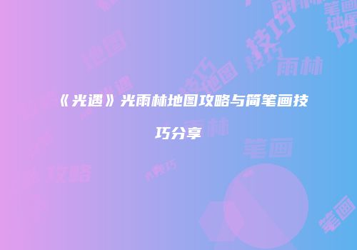 《光遇》光雨林地图攻略与简笔画技巧分享