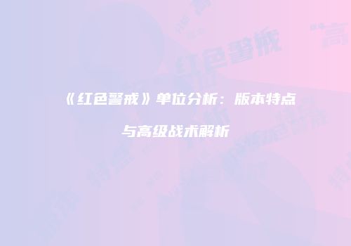 《红色警戒》单位分析：版本特点与高级战术解析