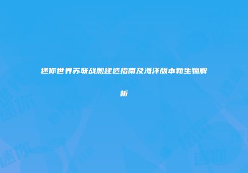 迷你世界苏联战舰建造指南及海洋版本新生物解析
