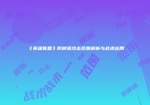 《英雄联盟》防御塔攻击范围解析与战术运用