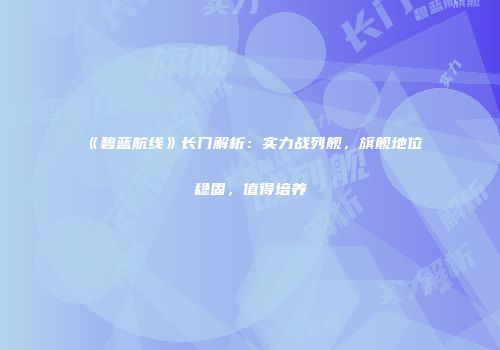 《碧蓝航线》长门解析：实力战列舰，旗舰地位稳固，值得培养