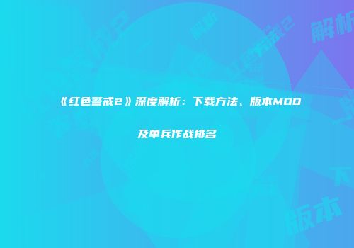 《红色警戒2》深度解析：下载方法、版本MOD及单兵作战排名