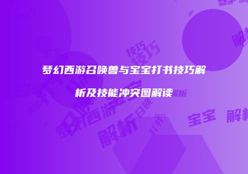 梦幻西游召唤兽与宝宝打书技巧解析及技能冲突图解读
