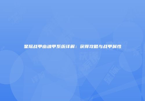 星际战甲幽魂甲系统详解：获得攻略与战甲属性