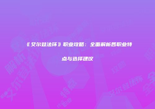 《艾尔登法环》职业攻略：全面解析各职业特点与选择建议