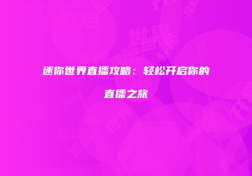 迷你世界直播攻略：轻松开启你的直播之旅