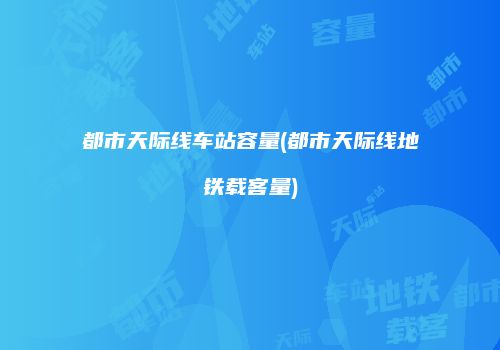 都市天际线车站容量(都市天际线地铁载客量)