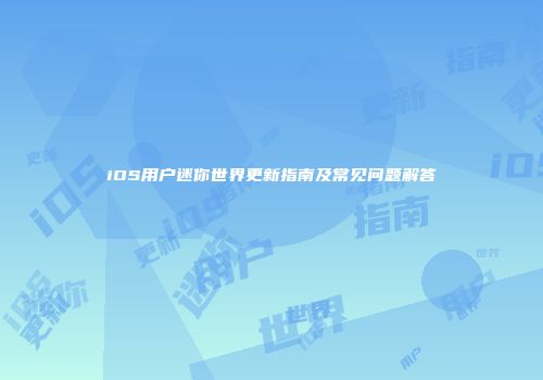 iOS用户迷你世界更新指南及常见问题解答