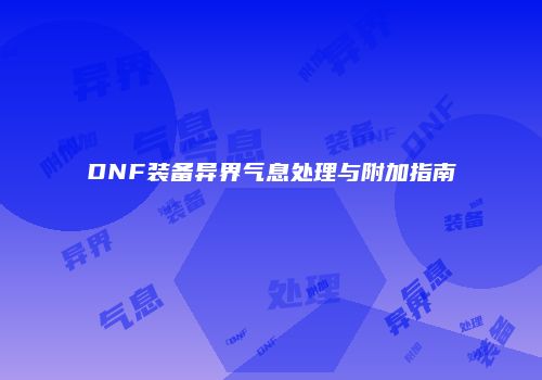 DNF装备异界气息处理与附加指南