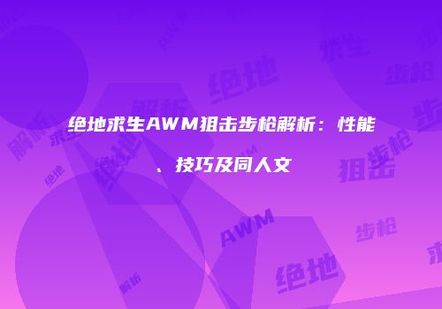 绝地求生AWM狙击步枪解析：性能、技巧及同人文